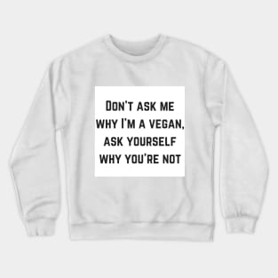 Don't Ask Me Why I'm A Vegan Crewneck Sweatshirt